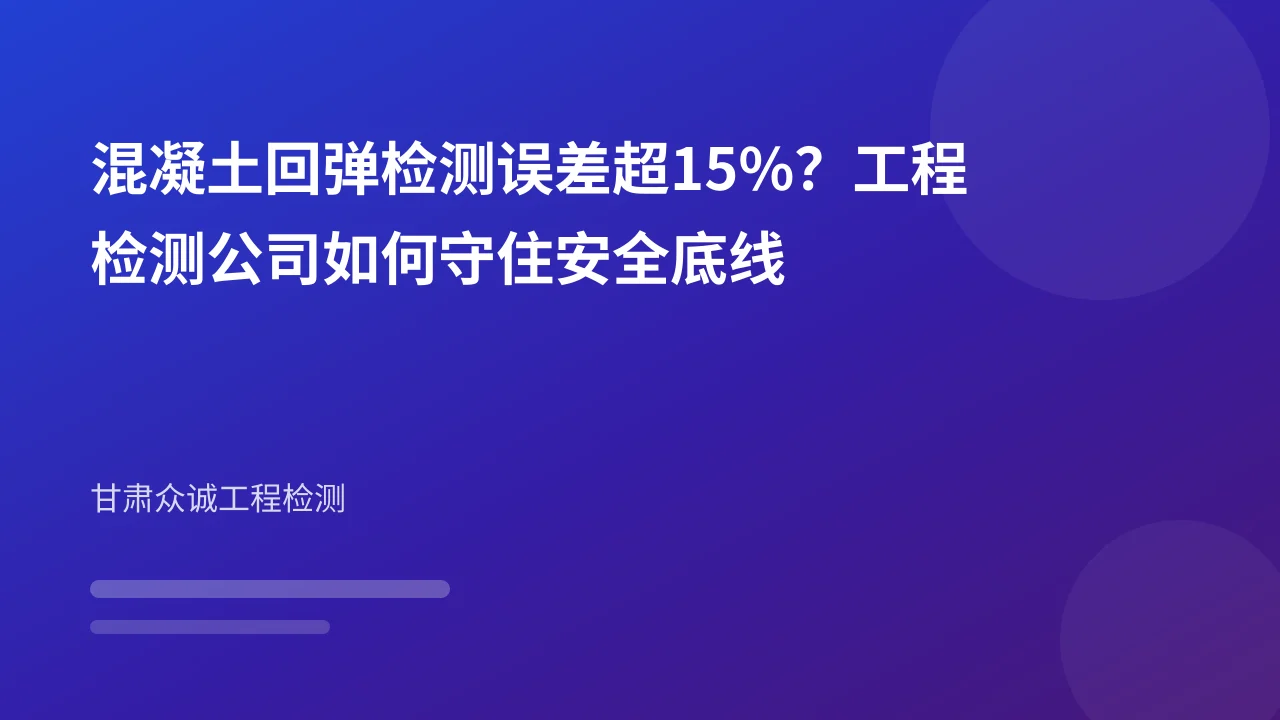混凝土回弹检测误差超15%?工程检测公司如何守住安全底线